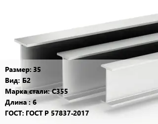 Двутавровая балка 35 Б2 С355 L=6 ГОСТ: ГОСТ Р 57837-2017